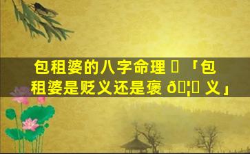 包租婆的八字命理 ☘ 「包租婆是贬义还是褒 🦍 义」